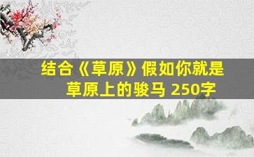 结合《草原》假如你就是草原上的骏马 250字